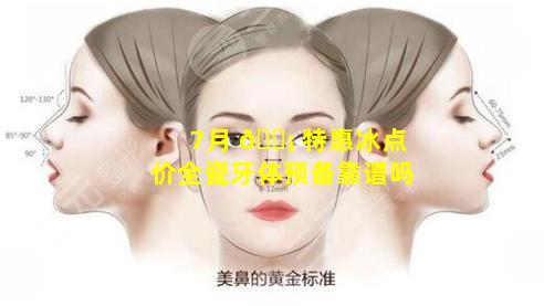 7月 🐡 特惠冰点价全瓷牙体预备靠谱吗